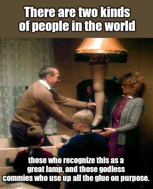 Two kinds of people | There are two kinds of people in the world; those who recognize this as a great lamp, and those godless commies who use up all the glue on purpose. | image tagged in a christmas story leg lamp,a christmas story,two kinds of people in the world,ralphie,humor | made w/ Imgflip meme maker