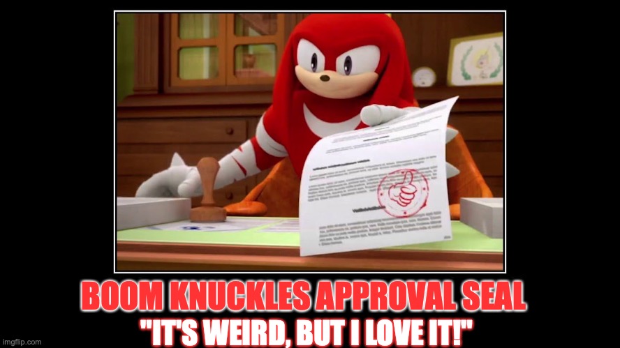 Sonic Boom's Knuckles approval seal! | BOOM KNUCKLES APPROVAL SEAL "IT'S WEIRD, BUT I LOVE IT!" | image tagged in knuckles approve meme,seal of approval,blessed,cursed,i love it,weird stuff | made w/ Imgflip meme maker