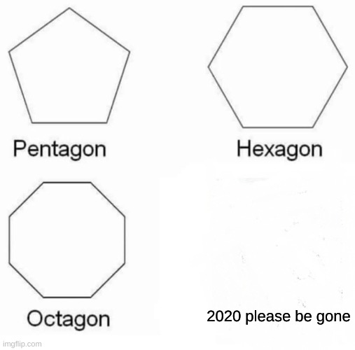 2021 better be a good year or I might just lose it.... | 2020 please be gone | image tagged in memes,pentagon hexagon octagon | made w/ Imgflip meme maker