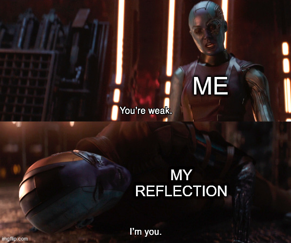 Who is that girl I see staring straight back at me? | ME; MY REFLECTION | image tagged in nebula you're weak i'm you,marvel,reflection | made w/ Imgflip meme maker