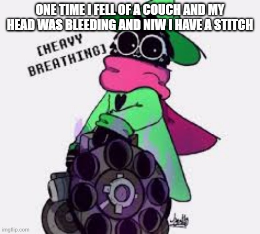 Ralsei | ONE TIME I FELL OF A COUCH AND MY HEAD WAS BLEEDING AND NIW I HAVE A STITCH | image tagged in ralsei | made w/ Imgflip meme maker