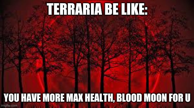 October 8 2014 blood moon  | TERRARIA BE LIKE:; YOU HAVE MORE MAX HEALTH, BLOOD MOON FOR U | image tagged in terraria,oof,blood moon,why do u read tags,stop,ur gey unless ur my frens | made w/ Imgflip meme maker