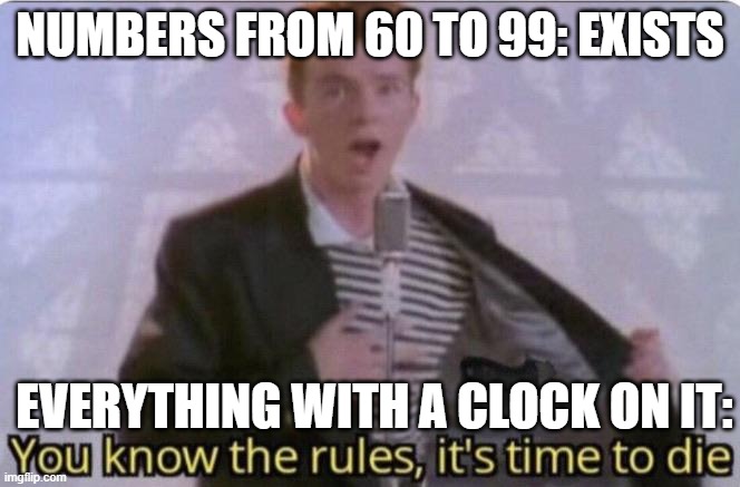 Clocks Are Against Counting | NUMBERS FROM 60 TO 99: EXISTS; EVERYTHING WITH A CLOCK ON IT: | image tagged in you know the rules its time to die,clocks,clock,microwave,counting | made w/ Imgflip meme maker