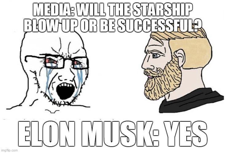 SpaceX | MEDIA: WILL THE STARSHIP BLOW UP OR BE SUCCESSFUL? ELON MUSK: YES | image tagged in soyboy vs yes chad,elon,musk,starship,spacex | made w/ Imgflip meme maker