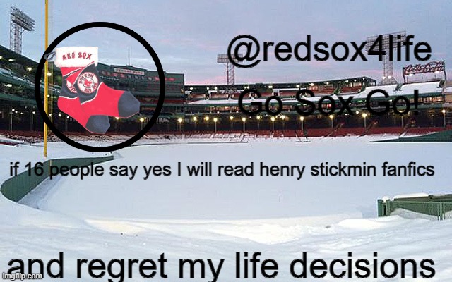 redsox4life | if 16 people say yes I will read henry stickmin fanfics; and regret my life decisions | image tagged in redsox4life | made w/ Imgflip meme maker