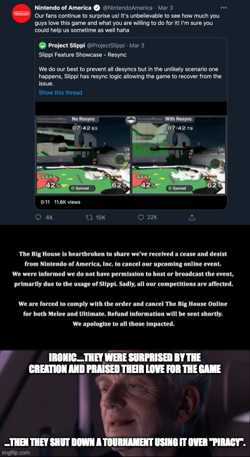 When you realized Nintendo actually praised Slippi at one point | IRONIC....THEY WERE SURPRISED BY THE CREATION AND PRAISED THEIR LOVE FOR THE GAME; ...THEN THEY SHUT DOWN A TOURNAMENT USING IT OVER "PIRACY". | image tagged in palpatine ironic,nintendo | made w/ Imgflip meme maker