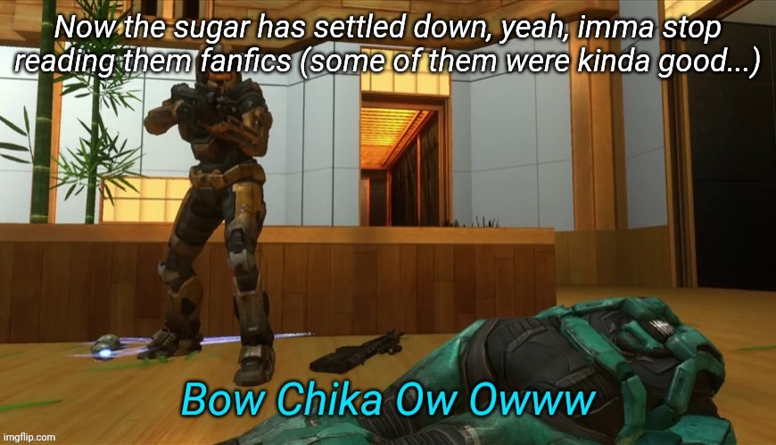 Bow Chika Ow Ow | Now the sugar has settled down, yeah, imma stop reading them fanfics (some of them were kinda good...) | image tagged in bow chika ow ow | made w/ Imgflip meme maker