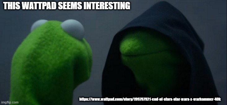 Evil Kermit Meme | THIS WATTPAD SEEMS INTERESTING; https://www.wattpad.com/story/199797921-end-of-stars-star-wars-x-warhammer-40k | image tagged in memes,evil kermit | made w/ Imgflip meme maker