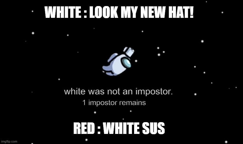 White was ejected | WHITE : LOOK MY NEW HAT! white was not an impostor. 1 impostor remains; RED : WHITE SUS | image tagged in among us ejected | made w/ Imgflip meme maker