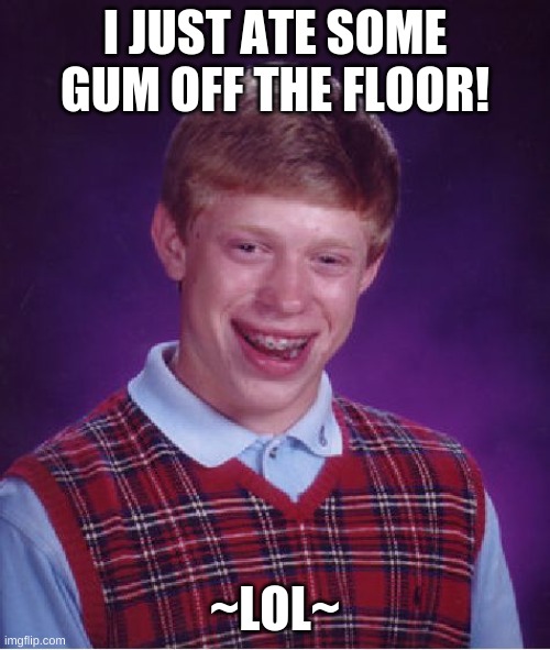 Bad Luck Brian | I JUST ATE SOME GUM OFF THE FLOOR! ~LOL~ | image tagged in memes,bad luck brian | made w/ Imgflip meme maker