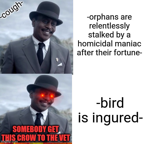 -orphans are relentlessly stalked by a homicidal maniac after their fortune-; -cough-; -bird is ingured-; SOMEBODY GET THIS CROW TO THE VET | image tagged in asoue,a series of unfortunate events,lemony snicket | made w/ Imgflip meme maker