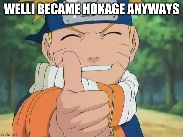 naruto thumbs up | WELLI BECAME HOKAGE ANYWAYS | image tagged in naruto thumbs up | made w/ Imgflip meme maker