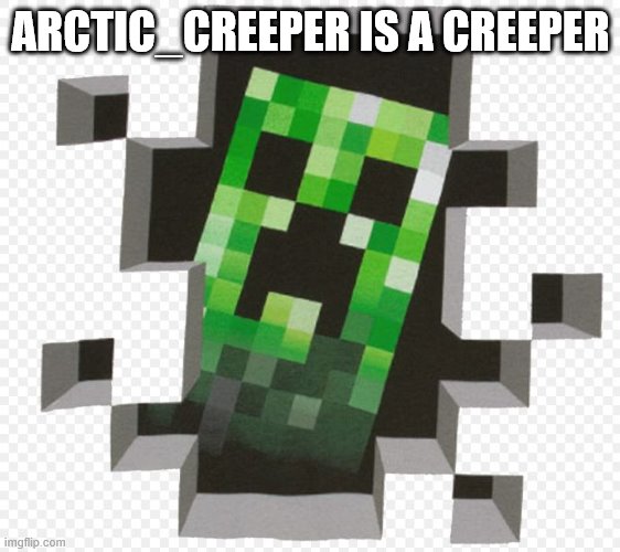 Minecraft Creeper | ARCTIC_CREEPER IS A CREEPER | image tagged in minecraft creeper | made w/ Imgflip meme maker