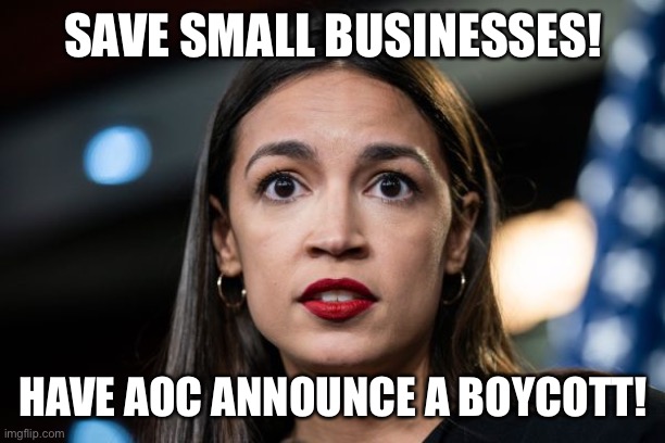 Save Small Business | SAVE SMALL BUSINESSES! HAVE AOC ANNOUNCE A BOYCOTT! | image tagged in crazy aoc,small business,stimulus | made w/ Imgflip meme maker