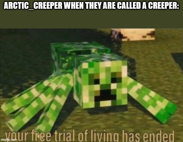 Creeper comfirmed | ARCTIC_CREEPER WHEN THEY ARE CALLED A CREEPER: | image tagged in your free trial of living has ended | made w/ Imgflip meme maker