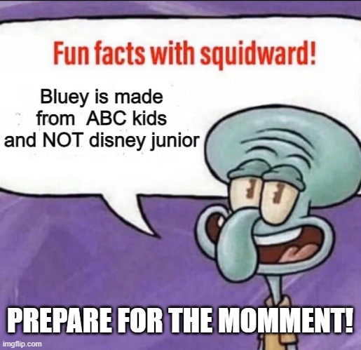 PREPARE FOR THE CRAZY THING | Bluey is made from  ABC kids and NOT disney junior; PREPARE FOR THE MOMMENT! | image tagged in fun facts with squidward | made w/ Imgflip meme maker