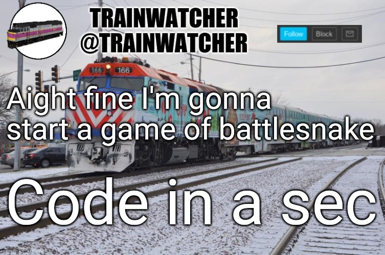 Trainwatcher Announcement 6 | Aight fine I'm gonna start a game of battlesnake; Code in a sec | image tagged in trainwatcher announcement 6 | made w/ Imgflip meme maker