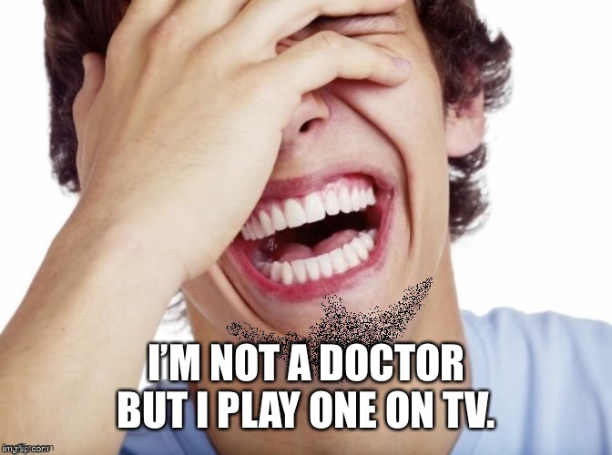 lol | I’M NOT A DOCTOR BUT I PLAY ONE ON TV. | image tagged in lol | made w/ Imgflip meme maker