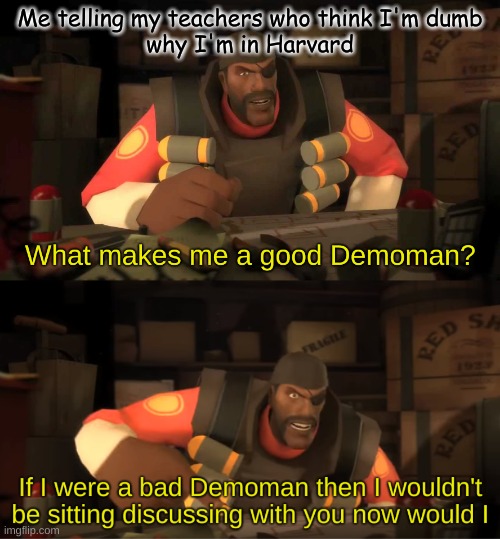 Demoman |  Me telling my teachers who think I'm dumb
why I'm in Harvard | image tagged in tf2 | made w/ Imgflip meme maker