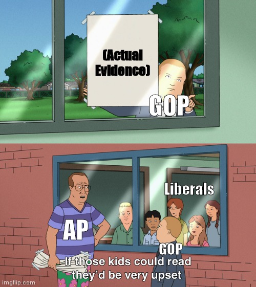 They just don't get it do they... | (Actual Evidence); GOP; Liberals; AP; GOP | image tagged in if those kids could read they'd be very upset,funny,politics,fun,funny meme,memes | made w/ Imgflip meme maker