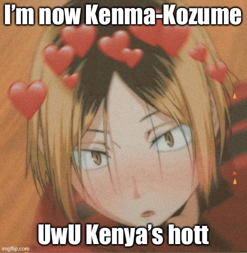 Kenma is HOTT | I’m now Kenma-Kozume; UwU Kenya’s hott | image tagged in kenma is hott | made w/ Imgflip meme maker