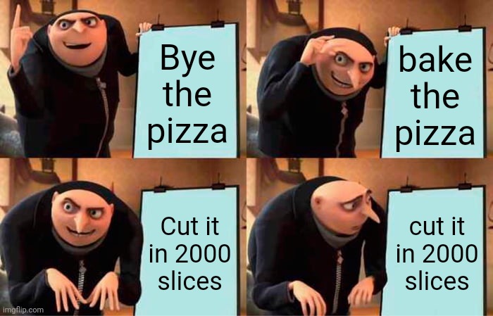 Gru's Plan Meme | Bye the pizza; bake the pizza; Cut it in 2000 slices; cut it in 2000 slices | image tagged in memes,gru's plan | made w/ Imgflip meme maker