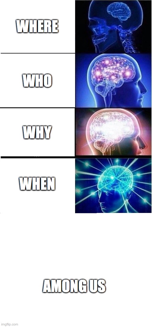 WHERE; WHO; WHY; WHEN; AMONG US | image tagged in memes,expanding brain,blank white template | made w/ Imgflip meme maker