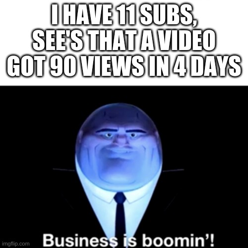 I HAVE VIEWS | I HAVE 11 SUBS, SEE'S THAT A VIDEO GOT 90 VIEWS IN 4 DAYS | image tagged in kingpin business is boomin' | made w/ Imgflip meme maker
