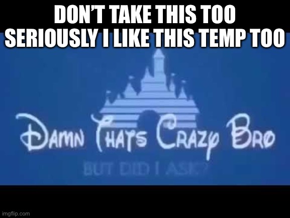 Damn that's crazy bro but did I ask? | DON’T TAKE THIS TOO SERIOUSLY I LIKE THIS TEMP TOO | image tagged in damn that's crazy bro but did i ask | made w/ Imgflip meme maker