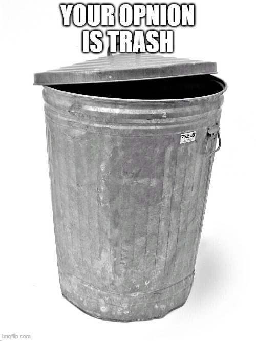 Trash Can | YOUR OPNION IS TRASH | image tagged in trash can | made w/ Imgflip meme maker