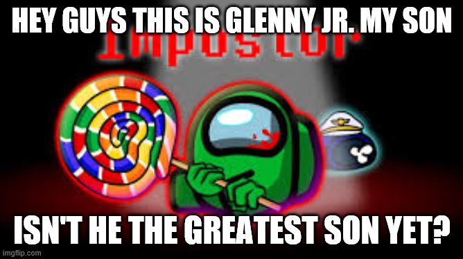 HEY GUYS THIS IS GLENNY JR. MY SON; ISN'T HE THE GREATEST SON YET? | made w/ Imgflip meme maker