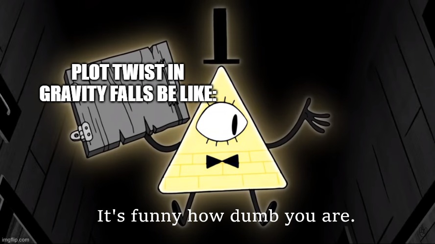 It's Funny How Dumb You Are Bill Cipher | PLOT TWIST IN GRAVITY FALLS BE LIKE: | image tagged in it's funny how dumb you are bill cipher | made w/ Imgflip meme maker