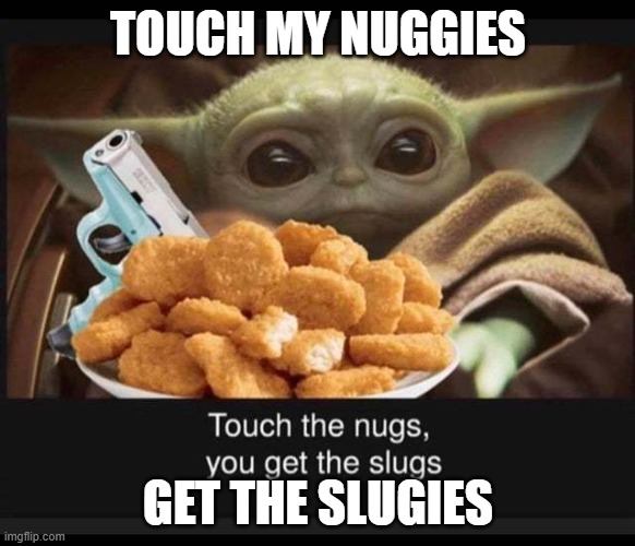 m cn, | TOUCH MY NUGGIES; GET THE SLUGIES | image tagged in meme | made w/ Imgflip meme maker