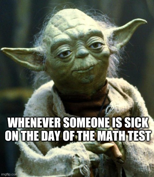 that one kid... | WHENEVER SOMEONE IS SICK ON THE DAY OF THE MATH TEST | image tagged in memes,star wars yoda,sick,math | made w/ Imgflip meme maker