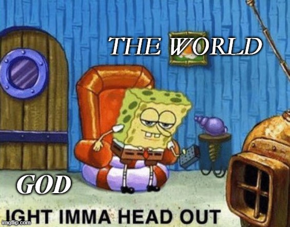 gg | THE WORLD; GOD | image tagged in ight imma head out | made w/ Imgflip meme maker