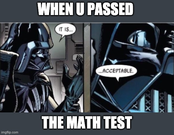 When u passed the math test | WHEN U PASSED; THE MATH TEST | image tagged in it is acceptable,memes,star wars | made w/ Imgflip meme maker