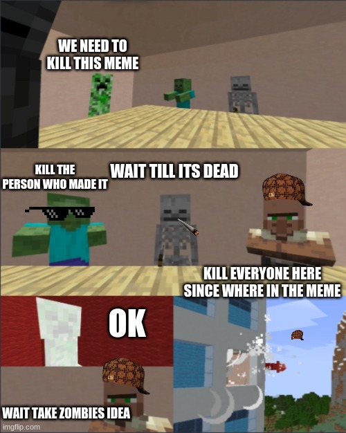 bruh keep your mouth shut kid |  WE NEED TO KILL THIS MEME; WAIT TILL ITS DEAD; KILL THE PERSON WHO MADE IT; KILL EVERYONE HERE SINCE WHERE IN THE MEME; OK; WAIT TAKE ZOMBIES IDEA | image tagged in minecraft boardroom meeting | made w/ Imgflip meme maker