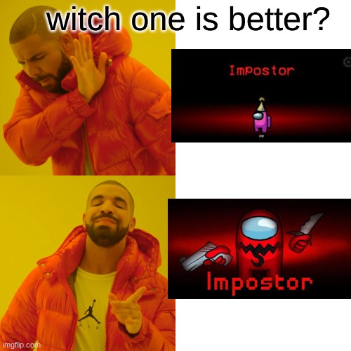 imposter | witch one is better? | image tagged in memes,drake hotline bling | made w/ Imgflip meme maker