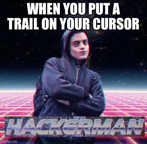 HackerMan | WHEN YOU PUT A TRAIL ON YOUR CURSOR | image tagged in hackerman | made w/ Imgflip meme maker