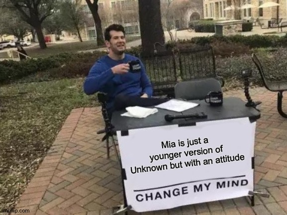 Also Mia is an alien....girl...thing? And unknown is a cat/fox girl so there's another difference | Mia is just a younger version of Unknown but with an attitude | image tagged in memes,change my mind | made w/ Imgflip meme maker