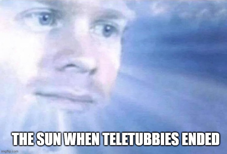 Blinking white guy sun |  THE SUN WHEN TELETUBBIES ENDED | image tagged in blinking white guy sun | made w/ Imgflip meme maker
