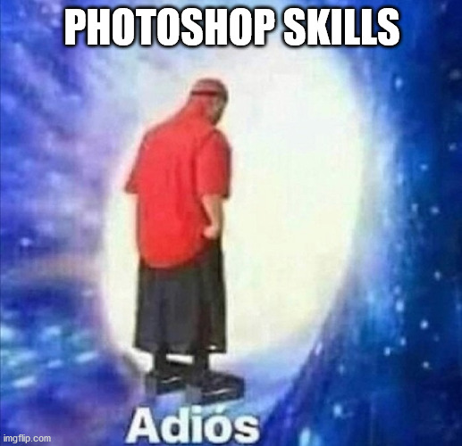Adios | PHOTOSHOP SKILLS | image tagged in adios | made w/ Imgflip meme maker