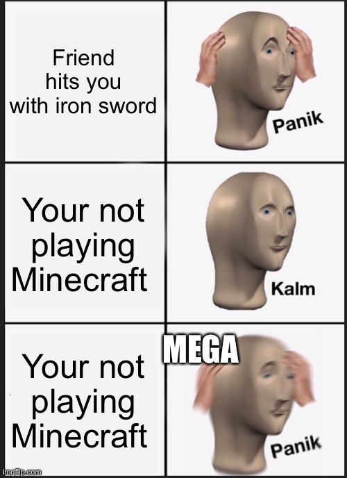 Panik Kalm Panik Meme | Friend hits you with iron sword; Your not playing Minecraft; MEGA; Your not playing Minecraft | image tagged in memes,panik kalm panik | made w/ Imgflip meme maker