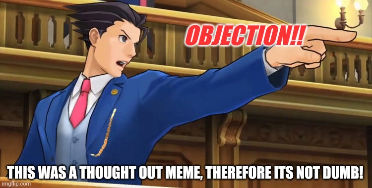 Objection2016 | OBJECTION!! THIS WAS A THOUGHT OUT MEME, THEREFORE ITS NOT DUMB! | image tagged in objection2016 | made w/ Imgflip meme maker