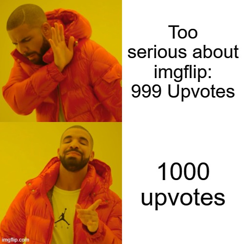 Too serious about imgflip | Too serious about imgflip:
999 Upvotes; 1000 upvotes | image tagged in memes,drake hotline bling | made w/ Imgflip meme maker