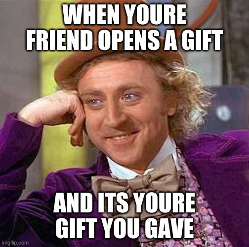Creepy Condescending Wonka Meme | WHEN YOURE FRIEND OPENS A GIFT; AND ITS YOURE GIFT YOU GAVE | image tagged in memes,creepy condescending wonka | made w/ Imgflip meme maker