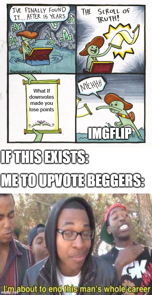 Taking away their "hard" earned points | What If downvotes made you lose points; IMGFLIP; IF THIS EXISTS:; ME TO UPVOTE BEGGERS: | image tagged in memes,the scroll of truth,fun,smart,upvote beggars | made w/ Imgflip meme maker