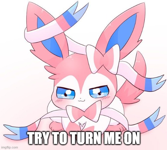 Sylveon | TRY TO TURN ME ON | image tagged in sylveon | made w/ Imgflip meme maker