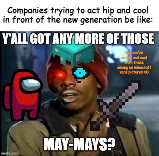 Behold, the stupidest meme I have ever created! | Companies trying to act hip and cool in front of the new generation be like:; Y'ALL GOT ANY MORE OF THOSE; btw we're so hip and cool with these among us minecraft sans pictures xD; MAY-MAYS? | image tagged in memes,y'all got any more of that | made w/ Imgflip meme maker