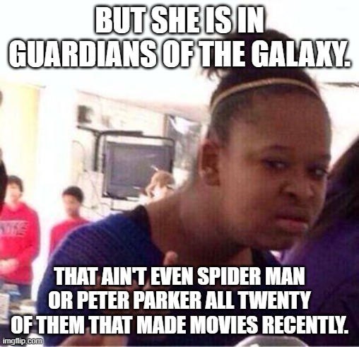 Wut? | BUT SHE IS IN GUARDIANS OF THE GALAXY. THAT AIN'T EVEN SPIDER MAN OR PETER PARKER ALL TWENTY OF THEM THAT MADE MOVIES RECENTLY. | image tagged in wut | made w/ Imgflip meme maker